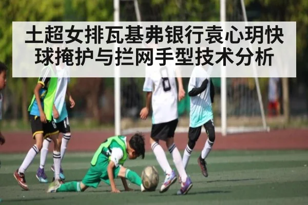 土超女排瓦基弗银行袁心玥快球掩护与拦网手型技术分析（NG28）
