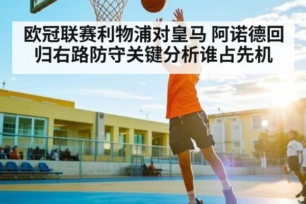 欧冠联赛利物浦对皇马 阿诺德回归右路防守关键分析谁占先机