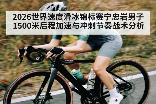 2026世界速度滑冰锦标赛宁忠岩男子1500米后程加速与冲刺节奏战术分析（NG28）